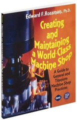 Industrial Press - Creating and Maintaining a World Class Machine Shop Publication, 1st Edition - by Edward F. Rossman Ph.D., Industrial Press, 2006 - Exact Industrial Supply