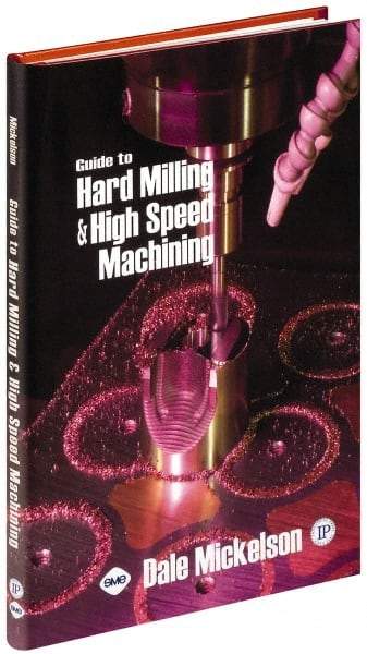 Industrial Press - Guide to Hard Milling & High Speed Machining Publication, 1st Edition - by Dale Mickelson, Industrial Press, 2006 - Exact Industrial Supply