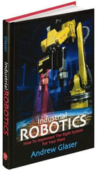 Industrial Press - Industrial Robotics: How to Implement the Right System for Your Plant Publication, 1st Edition - by Andrew Glaser, Industrial Press Inc., 2008 - Exact Industrial Supply